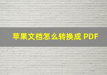 苹果文档怎么转换成 PDF